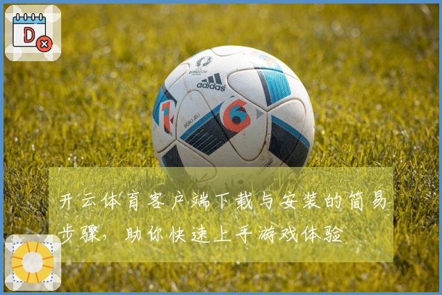 开云体育客户端下载与安装的简易步骤，助你快速上手游戏体验