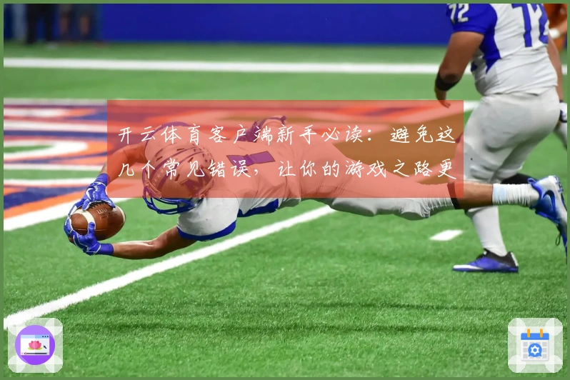 开云体育客户端新手必读：避免这几个常见错误，让你的游戏之路更加顺畅