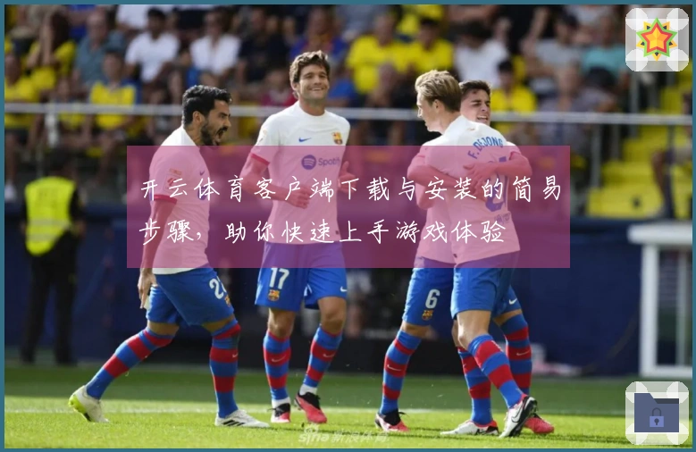 开云体育客户端下载与安装的简易步骤，助你快速上手游戏体验